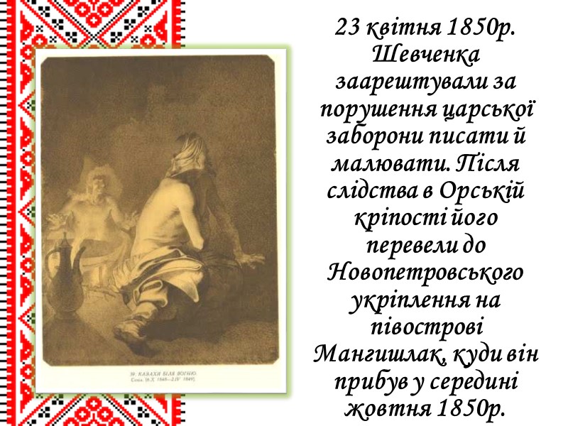 23 квітня 1850р. Шевченка заарештували за порушення царської заборони писати й малювати. Після слідства